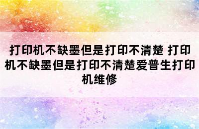 打印机不缺墨但是打印不清楚 打印机不缺墨但是打印不清楚爱普生打印机维修